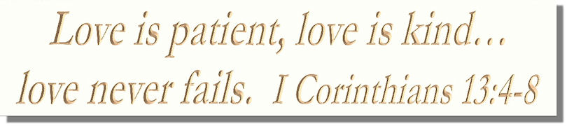 Love is patient, love is kind…love never fails  I Corinthians 13:4~8